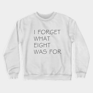 I FORGET WHAT EIGHT WAS FOR Crewneck Sweatshirt